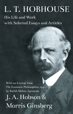 L. T. Hobhouse - His Life and Work with Selected Essays and Articles: With an Excerpt from The Economic Philosophies, 1941 by Ratish Mohan Agrawala