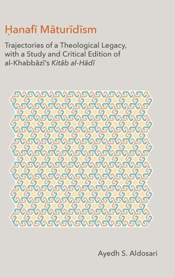Hanafi Maturidism: Trajectories of a Theological Legacy: With a Study and Critical Edition of Al-Khabbazi's Kitab Al-Hadi (Monographs in Arabic and Islamic Texts)