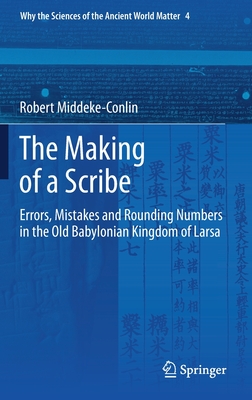 The Making of a Scribe: Errors, Mistakes and Rounding Numbers in the Old Babylonian Kingdom of Larsa (Why the Sciences of the Ancient World Matter, 4)