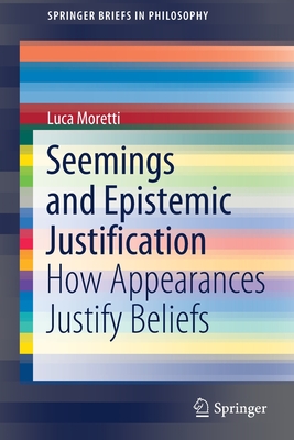 Seemings and Epistemic Justification: How Appearances Justify Beliefs (SpringerBriefs in Philosophy)