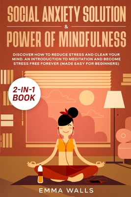 Social Anxiety Solution and Power of Mindfulness 2-in-1 Book: Discover How to Reduce Stress and Clear Your Mind. An Introduction to Meditation and Become Stress Free Forever