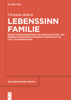 Lebenssinn Familie: Bedeutungsdimensionen von Geschlechter- und Generationenverhältnissen im Anschluss an F.D.E. Schleiermacher (Schleiermacher-Archiv 31) (German Edition)