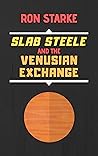 Slab Steele and the Venusian Exchange by Ron Starke Slab Steele and the Venusian Exchange by Ron Starke