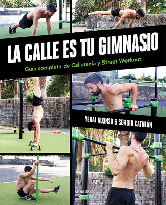 La calle es tu gimnasio: Guía completa de Calistenia y Street Workout / The Street Is Your Gym: A Complete Guide to Calisthenics and Street Workout (Spanish Edition)