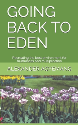 GOING BACK TO EDEN: Recreating the best environment for fruitfulness And multiplication (Holynation)