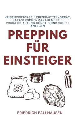 Prepping für Einsteiger: Krisenvorsorge, Lebensmittelvorrat, Katastrophenmanagement – Vorratshaltung günstig und sicher für Anfänger (German Edition)