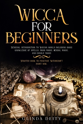 Wicca for beginners: General introduction to Wiccan world including basic knowledge of spells, moon magic, herbal magic, and candle magic. Starter book to practice Witchcraft right now.