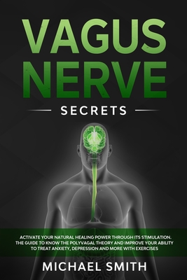 Vagus Nerve Secrets: Activate Your Natural Healing Power Through its Stimulation. The Guide to Know the Polyvagal Theory and Improve Your Ability to Treat Anxiety, Depression and More With Exercises