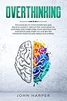 OVERTHINKING: TECHNIQUES TO STOP WORRYING AND RELIEVE ANXIETY.DECLUTTER YOUR MIND TO CONTROL AND OVERCOME YOUR DESTRUCTIVE THOUGHTS AND START TO LIVE BETTER THINKING POSITIVE AND REDUCING STRESS