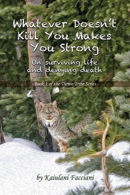 Whatever Doesn't Kill You Makes You Strong: On surviving life and denying death (The Thrive Tribe)