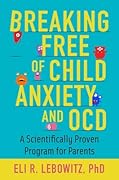 Breaking Free of Child Anxiety and OCD: A Scientifically Proven Program for Parents