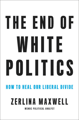 The End of White Politics: How to Heal Our Liberal Divide (Hardcover)