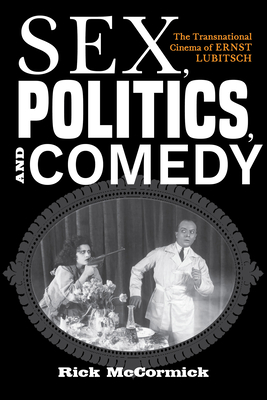 Sex, Politics, and Comedy: The Transnational Cinema of Ernst Lubitsch (Hardcover)