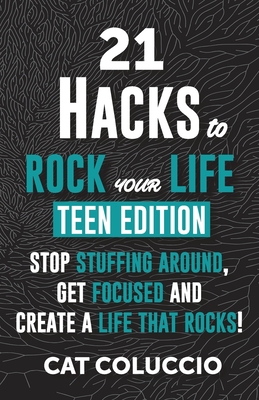 21 HACKS to ROCK YOUR LIFE TEEN EDITION: STOP STUFFING AROUND, GET FOCUSED AND CREATE A LIFE THAT ROCKS!