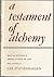 A Testament Of Alchemy: Being the Revelations of Morienus, Ancient Adept and Hermit of Jerusalem, to Khalid Ibn Yazid Ibn Mu'awiyya, King of t