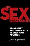 The Sex Obsession: Perversity and Possibility in American Politics (Sexual Cultures)