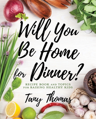 Will you Be Home for Dinner?: Recipe Book and topics for raising healthy kids