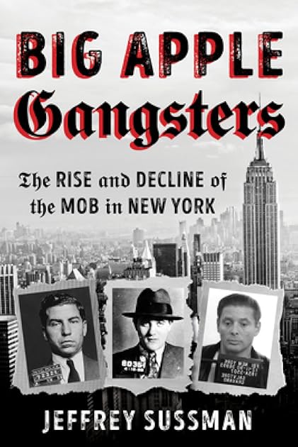 Big Apple Gangsters: The Rise and Decline of the Mob in New York
