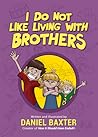 I Do Not Like Living with Brothers by Daniel Baxter I Do Not Like Living with Brothers by Daniel Baxter