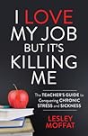 I Love My Job But It’s Killing Me: The Teacher’s Guide to Conquering Chronic Stress and Sickness