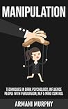 Manipulation: Techniques in Dark Psychology, Influence People With Persuasion, NLP & Mind Control