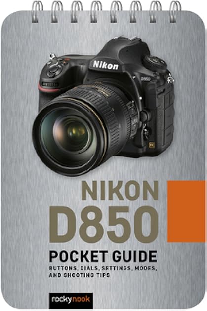 Nikon D850: Pocket Guide: Buttons, Dials, Settings, Modes, and Shooting Tips (The Pocket Guide Series for Photographers, 6)