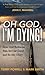 Oh God, I’m Dying!: How God...