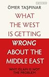 What the West is Getting Wrong about the Middle East: Why Islam is Not the Problem What the West is Getting Wrong about the Middle East: Why Islam is Not the Problem