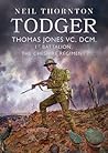 Todger: Thomas Jones VC, DCM, 1st Battalion, The Cheshire Regiment Todger: Thomas Jones VC, DCM, 1st Battalion, The Cheshire Regiment