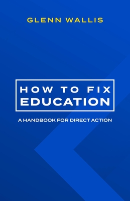 How to Fix Education: A Handbook for Direct Action