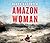 Amazon Woman: Facing Fears, Chasing Dreams, and a Quest to Kayak the World’s Largest River from Source to Sea