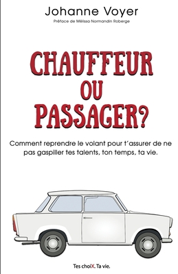 Chauffeur ou passager?: Comment reprendre le volant pour t'assurer de ne pas gaspiller tes talents, ton temps, ta vie. (French Edition)
