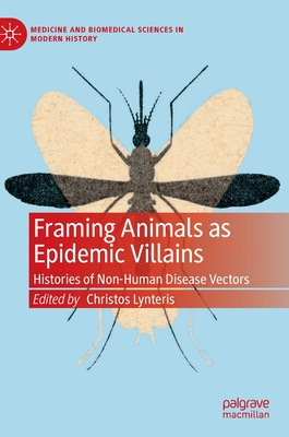 Framing Animals as Epidemic Villains: Histories of Non-Human Disease Vectors (Medicine and Biomedical Sciences in Modern History)