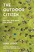 The Outdoor Citizen Get Out, Give Back, Get Active by John Judge