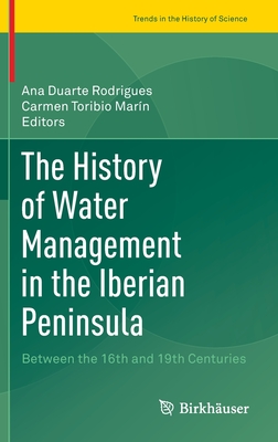 The History of Water Management in the Iberian Peninsula: Between the 16th and 19th Centuries (Trends in the History of Science)