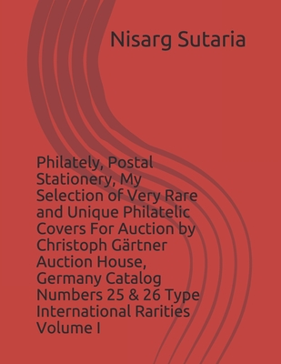 Philately, Postal Stationery, My Selection of Very Rare and Unique Philatelic Covers For Auction by Christoph Gärtner Auction House, Germany Catalog ... Rarities Volume I (Special Philately Covers)
