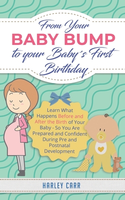 From Your Baby Bump To Your Baby´s First Birthday: Learn What Happens Before and After the Birth of Your Baby - So You Are Prepared and Confident During Pre and Postnatal Development (Paperback)