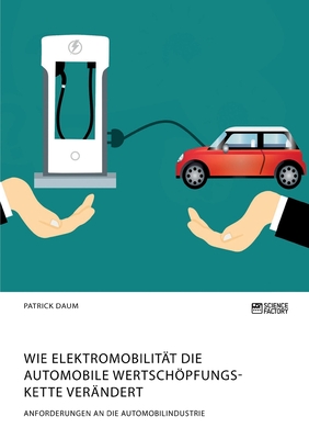Wie Elektromobilität die automobile Wertschöpfungskette verändert. Anforderungen an die Automobilindustrie