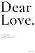 Dear Love: For the heart and the heartbroken.