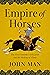 Empire of Horses The First Nomadic Civilization and the Making of China by John Man