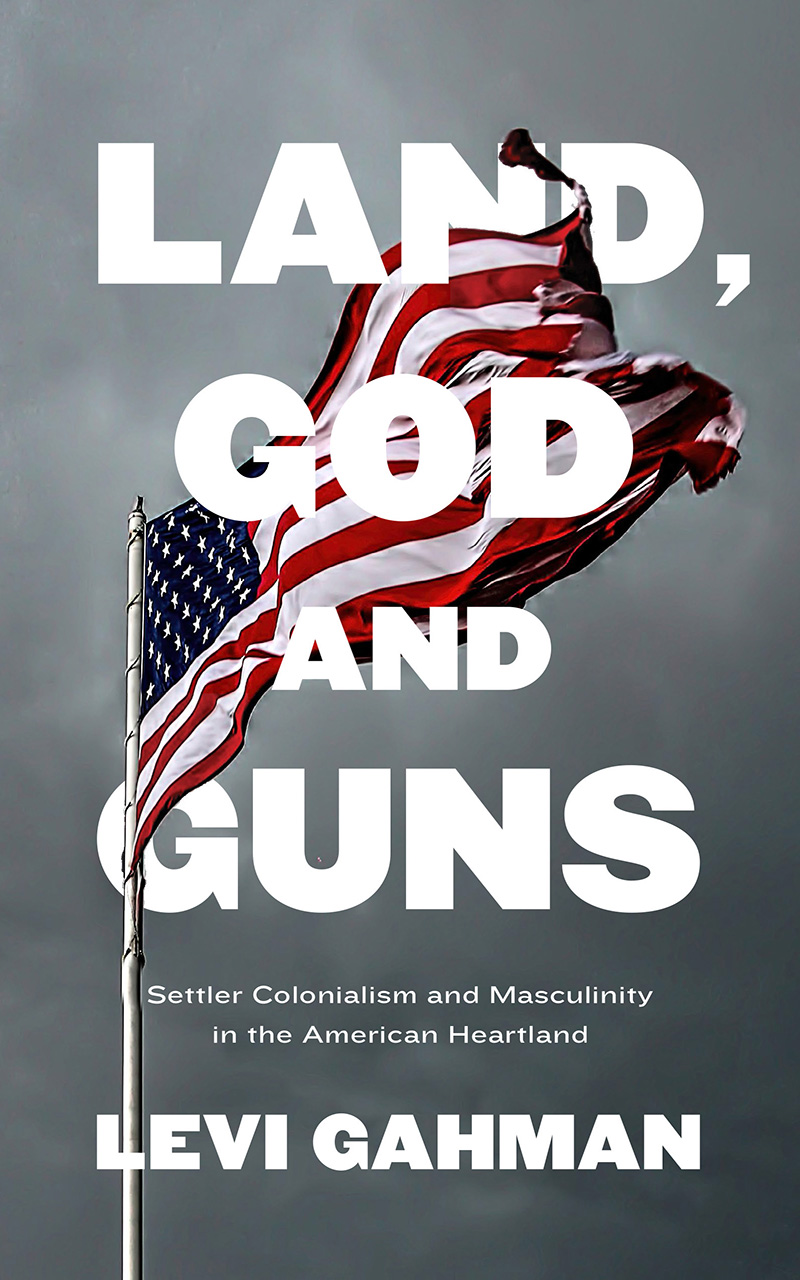 Land, God and Guns: Settler Colonialism and Masculinity  in the American Heartland (Paperback)