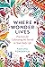 Where Wonder Lives: Practices for Cultivating the Sacred in Your Daily Life