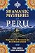 Shamanic Mysteries of Peru: The Heart Wisdom of the High Andes
