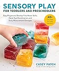 Sensory Play for Toddlers and Preschoolers: Easy Projects to Develop Fine Motor Skills, Hand-Eye Coordination, and Early Measurement Concepts