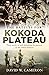 The Battles for Kokoda Plateau Three Weeks of Hell Defending the Gateway to the Owen Stanleys by David W. Cameron