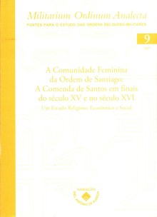A comunidade feminina da Ordem de Santiago : a comenda de Santos em finais do século XV e no início do século XVI. Um estudo religioso, social e económico