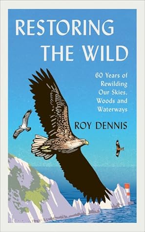 Restoring the Wild: Sixty Years of Rewilding Our Skies, Woods and Waterways