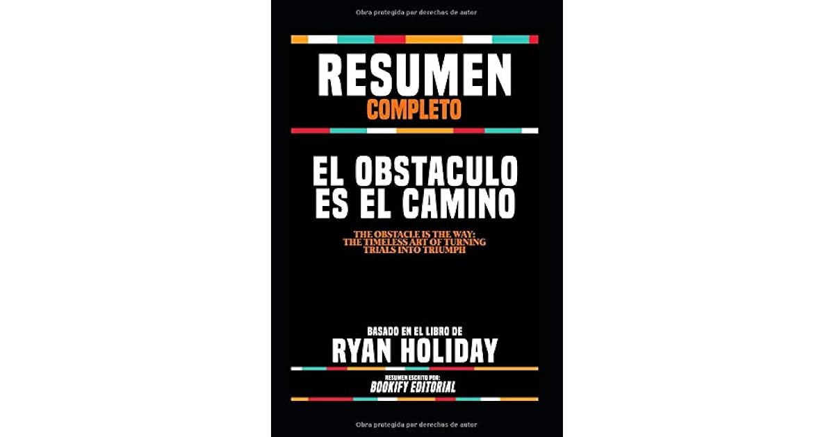 Resumen Completo "El Obstaculo Es El Camino (The Obstacle Is The Way