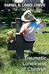 The Traumatic Loneliness of Children by Rafael E. López-Corvo