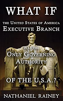 What if the United States of America Executive Branch was the Only Governing Authority of the USA?
